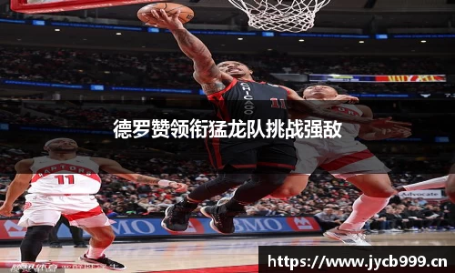 德罗赞领衔猛龙队挑战强敌
