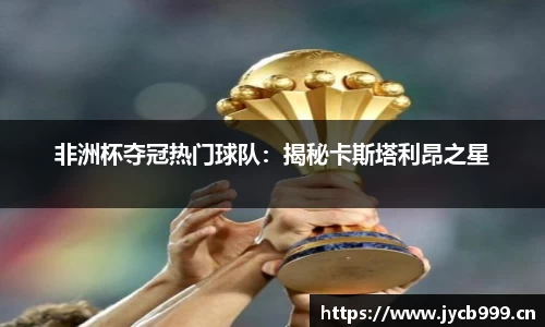 非洲杯夺冠热门球队：揭秘卡斯塔利昂之星