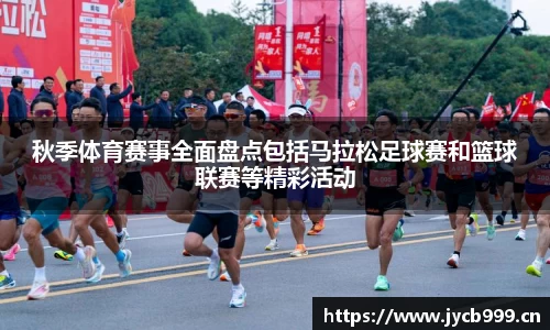 秋季体育赛事全面盘点包括马拉松足球赛和篮球联赛等精彩活动