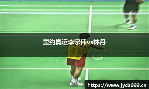 里约奥运李宗伟vs林丹