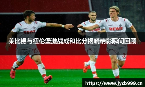 莱比锡与纽伦堡激战成和比分揭晓精彩瞬间回顾