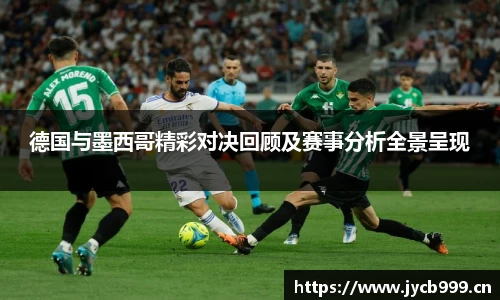 德国与墨西哥精彩对决回顾及赛事分析全景呈现