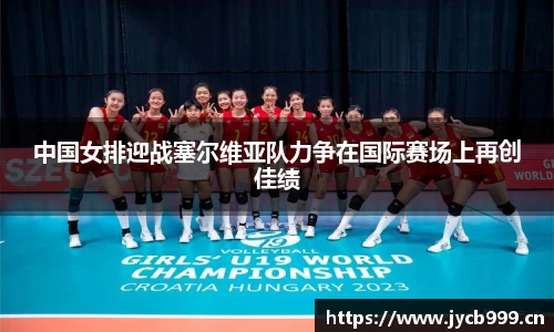 中国女排迎战塞尔维亚队力争在国际赛场上再创佳绩