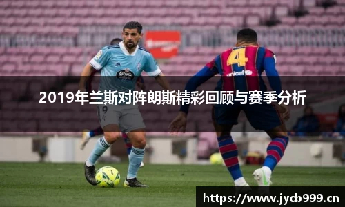 2019年兰斯对阵朗斯精彩回顾与赛季分析