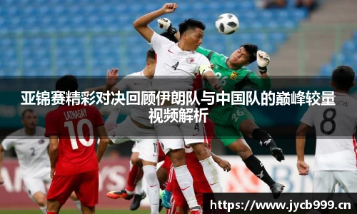 亚锦赛精彩对决回顾伊朗队与中国队的巅峰较量视频解析