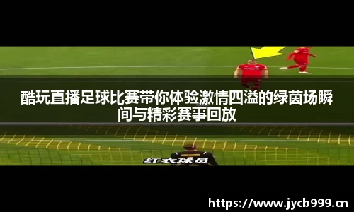 酷玩直播足球比赛带你体验激情四溢的绿茵场瞬间与精彩赛事回放