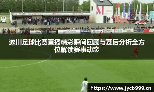 遂川足球比赛直播精彩瞬间回顾与赛后分析全方位解读赛事动态