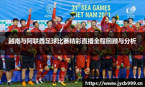 越南与阿联酋足球比赛精彩直播全程回顾与分析
