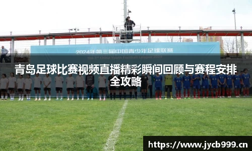 青岛足球比赛视频直播精彩瞬间回顾与赛程安排全攻略