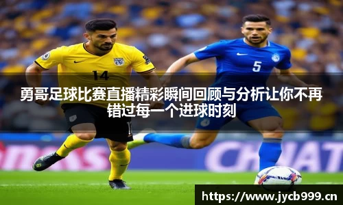 勇哥足球比赛直播精彩瞬间回顾与分析让你不再错过每一个进球时刻