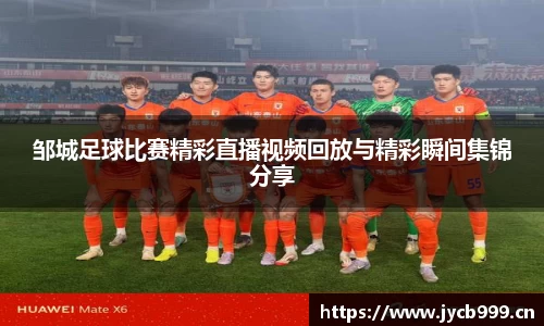 邹城足球比赛精彩直播视频回放与精彩瞬间集锦分享