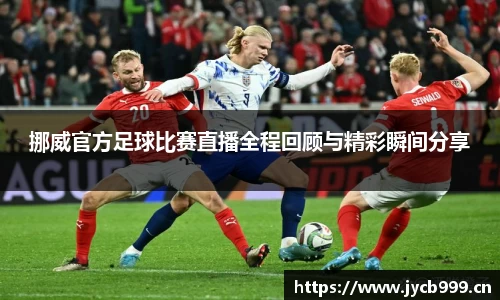 挪威官方足球比赛直播全程回顾与精彩瞬间分享