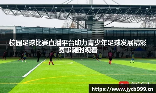 校园足球比赛直播平台助力青少年足球发展精彩赛事随时观看