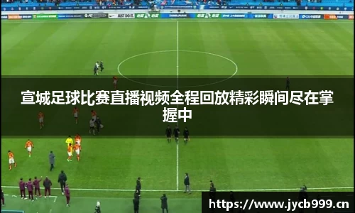 宣城足球比赛直播视频全程回放精彩瞬间尽在掌握中
