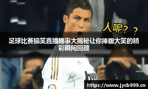 足球比赛搞笑直播趣事大揭秘让你捧腹大笑的精彩瞬间回顾