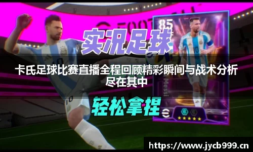 卡氏足球比赛直播全程回顾精彩瞬间与战术分析尽在其中
