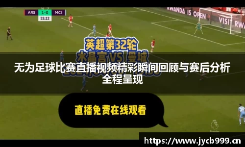 无为足球比赛直播视频精彩瞬间回顾与赛后分析全程呈现