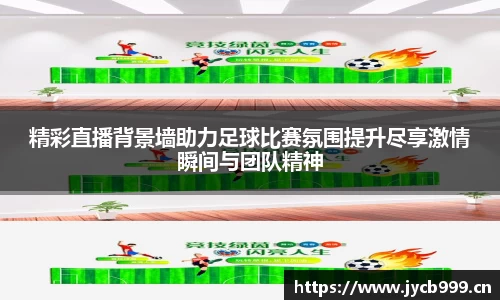 精彩直播背景墙助力足球比赛氛围提升尽享激情瞬间与团队精神