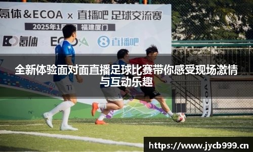 全新体验面对面直播足球比赛带你感受现场激情与互动乐趣
