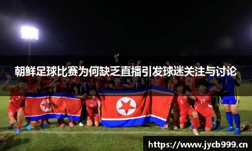 朝鲜足球比赛为何缺乏直播引发球迷关注与讨论