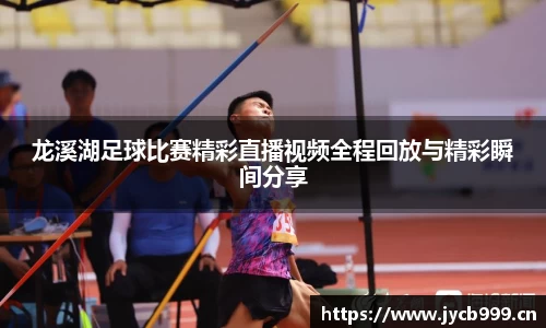 龙溪湖足球比赛精彩直播视频全程回放与精彩瞬间分享