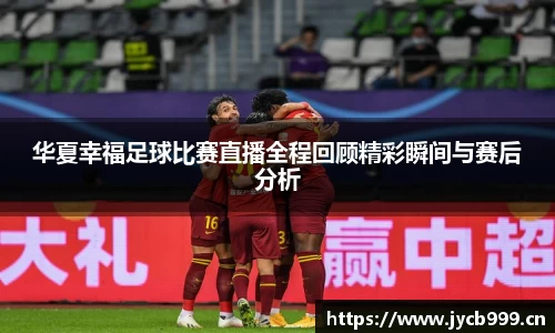 华夏幸福足球比赛直播全程回顾精彩瞬间与赛后分析