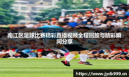 南江区足球比赛精彩直播视频全程回放与精彩瞬间分享