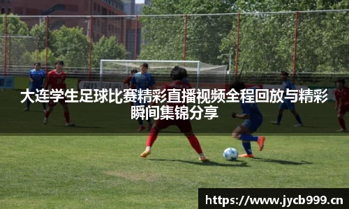 大连学生足球比赛精彩直播视频全程回放与精彩瞬间集锦分享