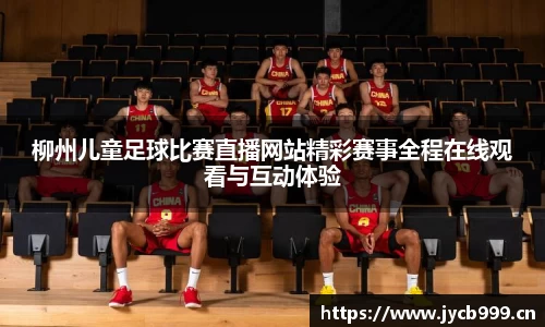柳州儿童足球比赛直播网站精彩赛事全程在线观看与互动体验