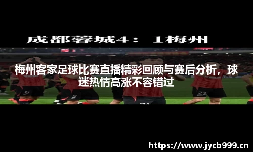 梅州客家足球比赛直播精彩回顾与赛后分析，球迷热情高涨不容错过