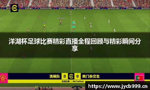 洋湖杯足球比赛精彩直播全程回顾与精彩瞬间分享