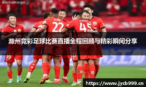 滁州竞彩足球比赛直播全程回顾与精彩瞬间分享