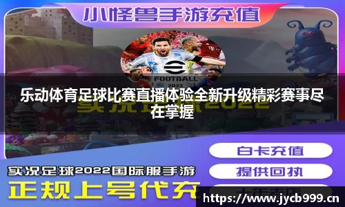 乐动体育足球比赛直播体验全新升级精彩赛事尽在掌握
