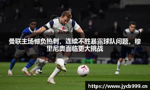 曼联主场憾负热刺，连续不胜暴露球队问题，穆里尼奥面临更大挑战