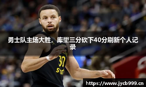 勇士队主场大胜，库里三分砍下40分刷新个人记录