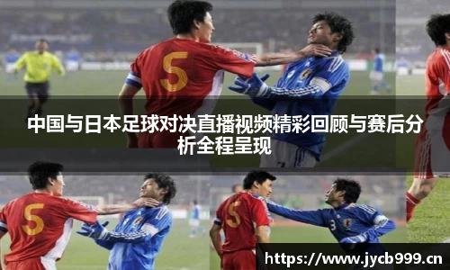 中国与日本足球对决直播视频精彩回顾与赛后分析全程呈现