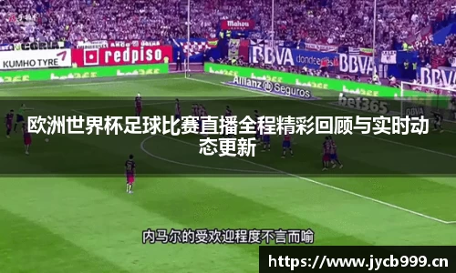 欧洲世界杯足球比赛直播全程精彩回顾与实时动态更新