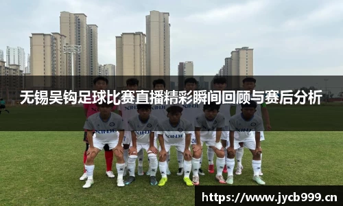 无锡吴钩足球比赛直播精彩瞬间回顾与赛后分析