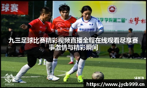 九三足球比赛精彩视频直播全程在线观看尽享赛事激情与精彩瞬间