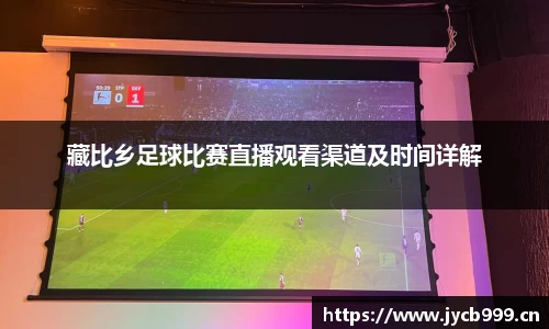 藏比乡足球比赛直播观看渠道及时间详解