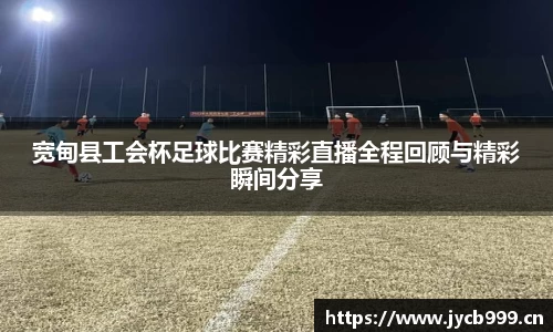 宽甸县工会杯足球比赛精彩直播全程回顾与精彩瞬间分享