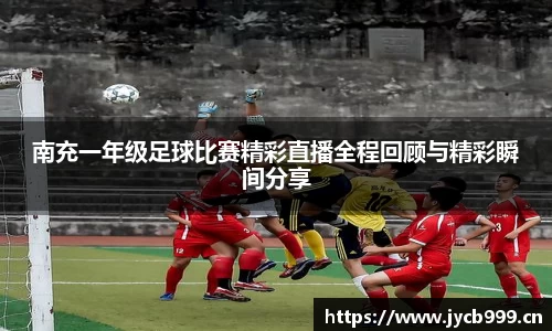 南充一年级足球比赛精彩直播全程回顾与精彩瞬间分享